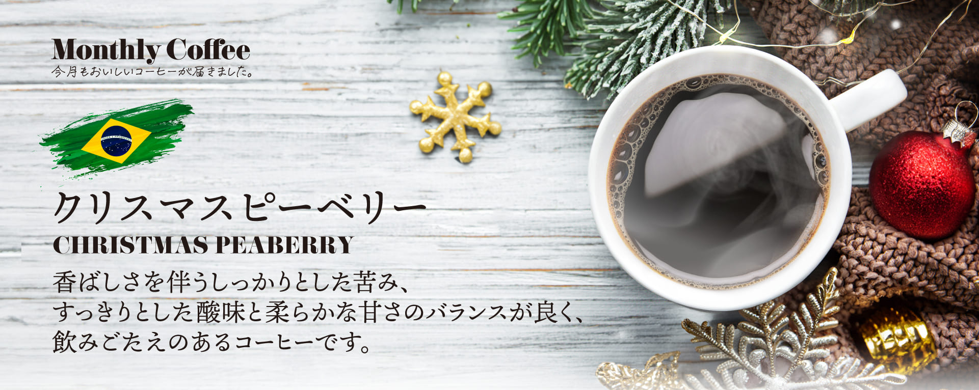 ブラジル クリスマスピーベリー  香ばしさを伴うしっかりとした苦み、すっきりとした酸味と柔らかな甘さのバランスが良く、飲みごたえのあるコーヒー